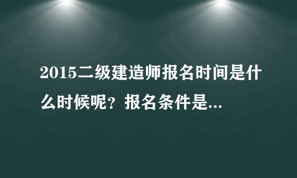 2015二级建造师报名时间是什么时候呢？报名条件是什么呢？