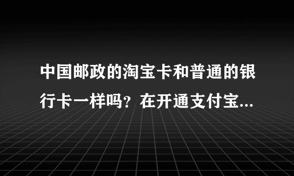 中国邮政的淘宝卡和普通的银行卡一样吗？在开通支付宝后还可以当做银行卡来存钱吗？存款有利息吗？