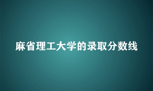 麻省理工大学的录取分数线