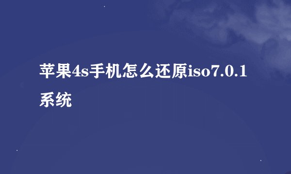 苹果4s手机怎么还原iso7.0.1系统