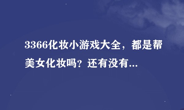 3366化妆小游戏大全，都是帮美女化妆吗？还有没有其他类型的？