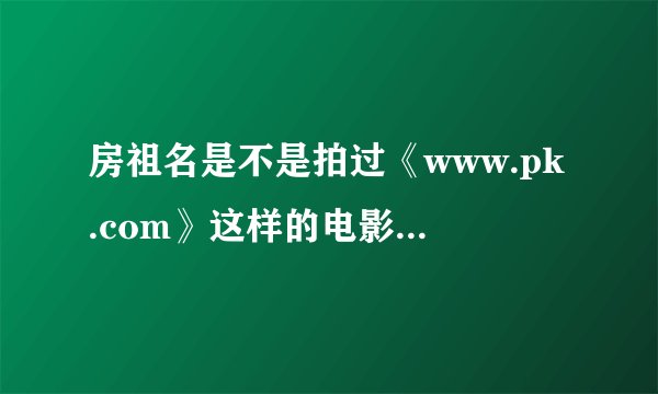 房祖名是不是拍过《www.pk.com》这样的电影，在哪里能看