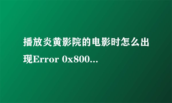 播放炎黄影院的电影时怎么出现Error 0x800401f0 occur when Error at RenderAudio pin