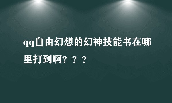 qq自由幻想的幻神技能书在哪里打到啊？？？