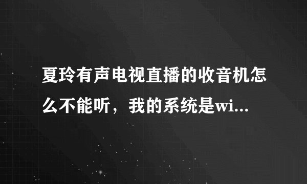 夏玲有声电视直播的收音机怎么不能听，我的系统是win7，请高手指教，谢谢！