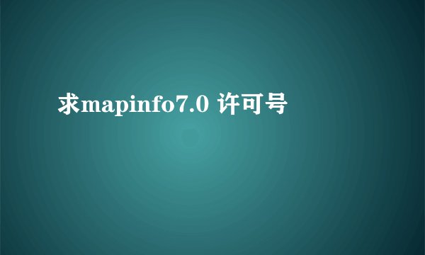 求mapinfo7.0 许可号