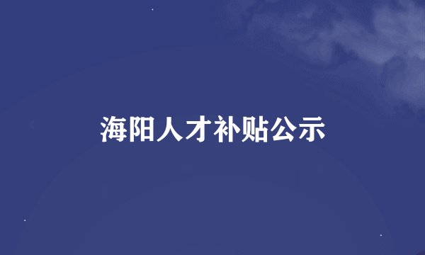海阳人才补贴公示