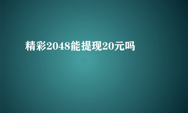 精彩2048能提现20元吗