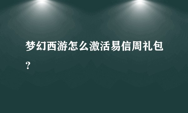 梦幻西游怎么激活易信周礼包？