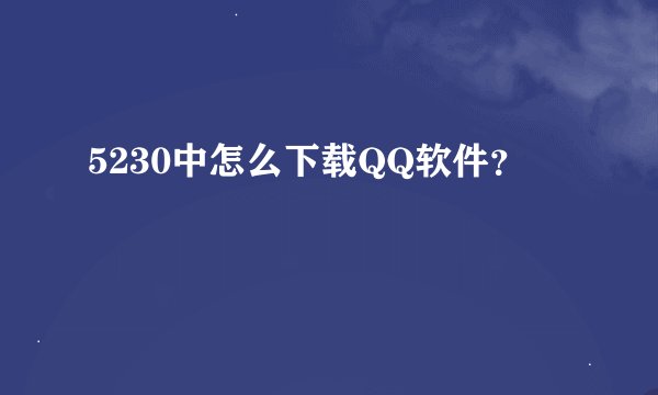 5230中怎么下载QQ软件？