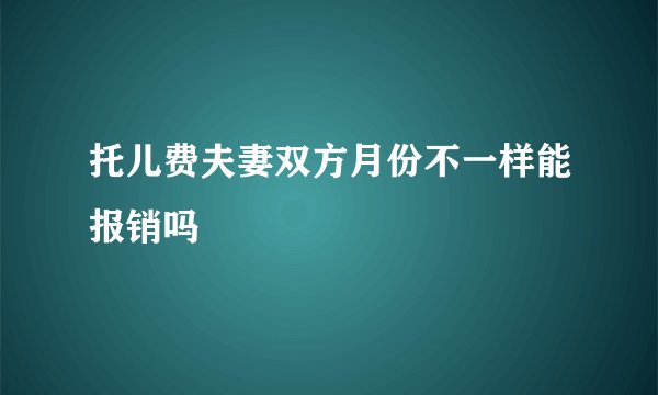 托儿费夫妻双方月份不一样能报销吗