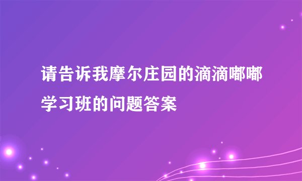 请告诉我摩尔庄园的滴滴嘟嘟学习班的问题答案