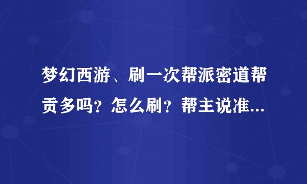 梦幻西游、刷一次帮派密道帮贡多吗？怎么刷？帮主说准备一个答题器、答题器怎么弄？详细点、没刷过