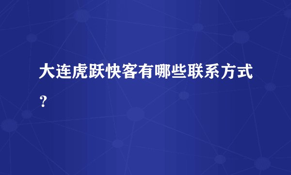 大连虎跃快客有哪些联系方式？