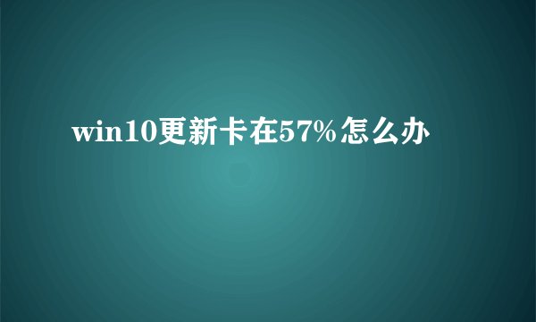 win10更新卡在57%怎么办