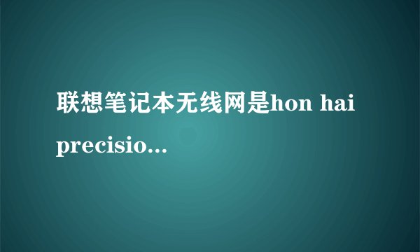 联想笔记本无线网是hon hai precision，这是怎么回事？