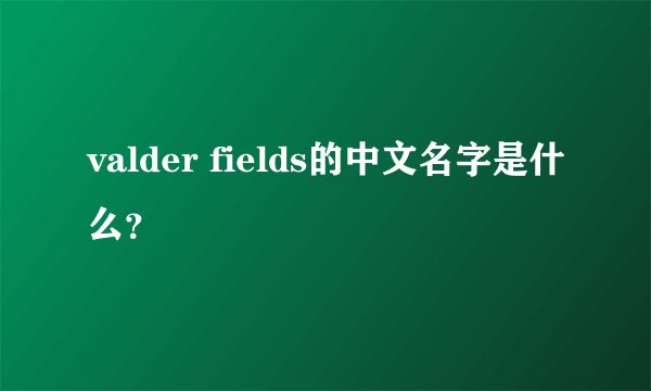 valder fields的中文名字是什么？