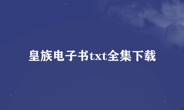 皇族电子书txt全集下载