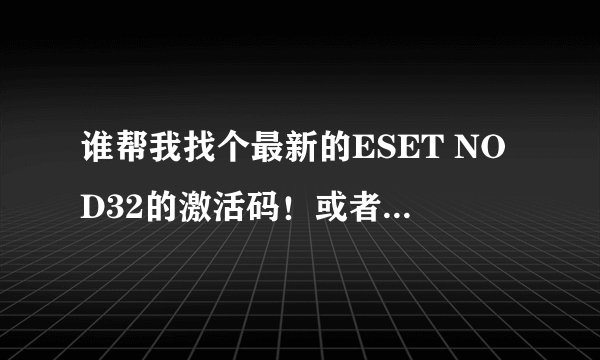 谁帮我找个最新的ESET NOD32的激活码！或者用户名密码！