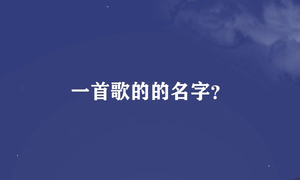 一首歌的的名字？