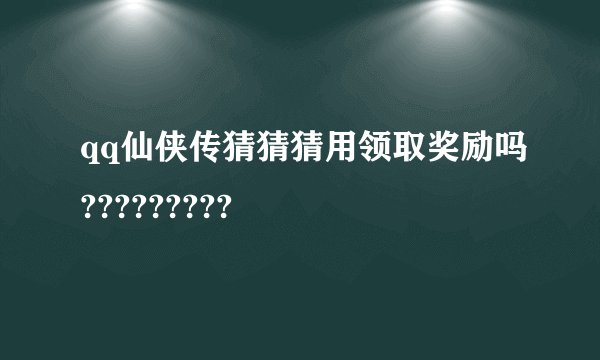 qq仙侠传猜猜猜用领取奖励吗?????????