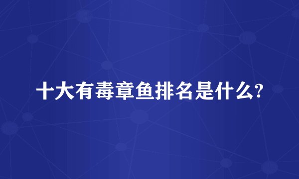 十大有毒章鱼排名是什么?