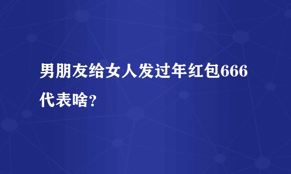 男朋友给女人发过年红包666代表啥？