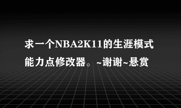求一个NBA2K11的生涯模式能力点修改器。~谢谢~悬赏