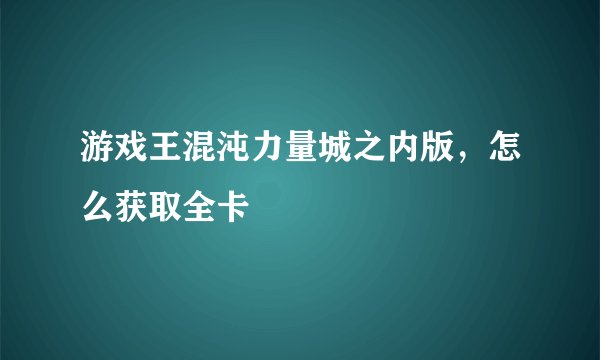 游戏王混沌力量城之内版，怎么获取全卡