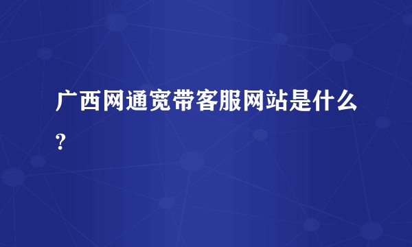 广西网通宽带客服网站是什么?