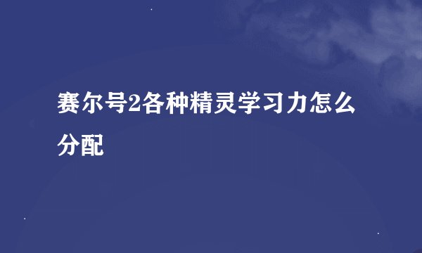 赛尔号2各种精灵学习力怎么分配