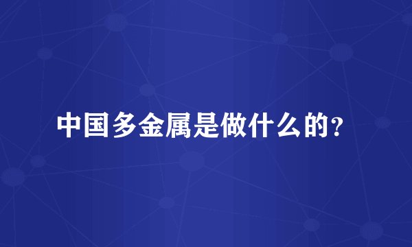 中国多金属是做什么的？