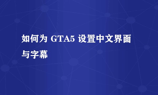 如何为 GTA5 设置中文界面与字幕