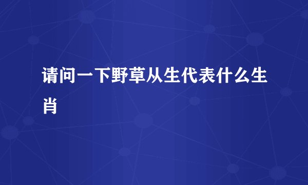 请问一下野草从生代表什么生肖
