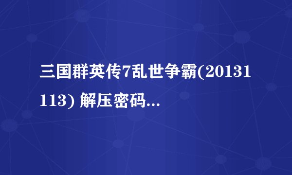 三国群英传7乱世争霸(20131113) 解压密码是多少额？