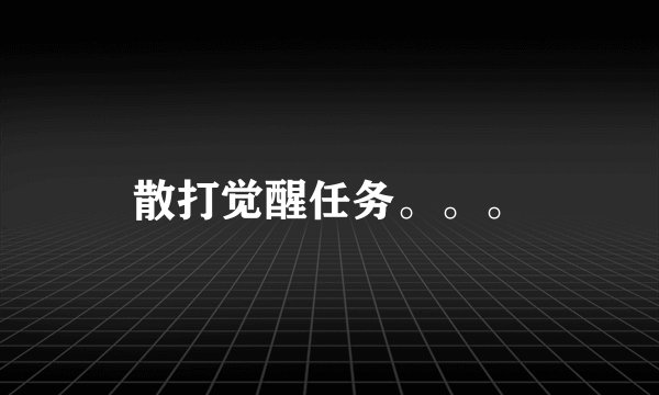 散打觉醒任务。。。