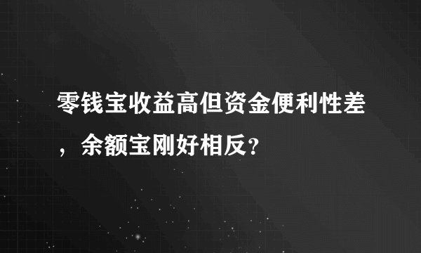 零钱宝收益高但资金便利性差，余额宝刚好相反？