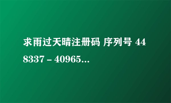 求雨过天晴注册码 序列号 448337－409658－041672 机器码 169－02593711－05668177－11775751