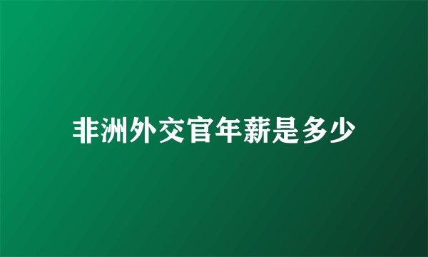 非洲外交官年薪是多少