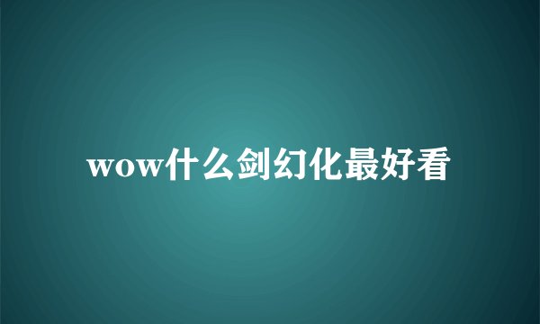 wow什么剑幻化最好看