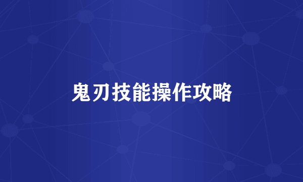 鬼刃技能操作攻略