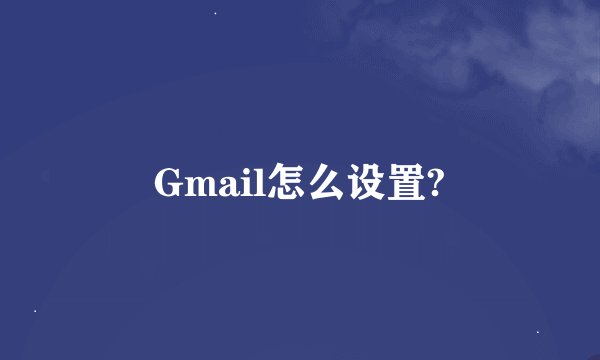Gmail怎么设置?