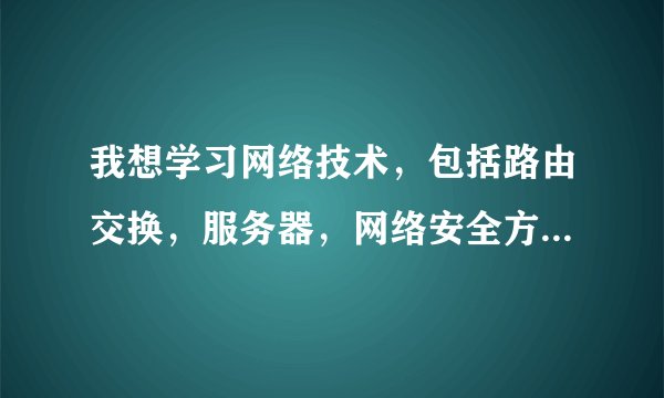 我想学习网络技术，包括路由交换，服务器，网络安全方面的，有没有这样的群啊，群号码是多少？