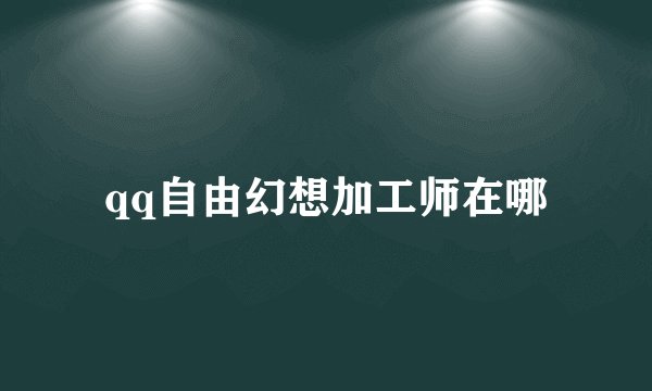 qq自由幻想加工师在哪