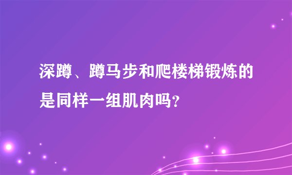深蹲、蹲马步和爬楼梯锻炼的是同样一组肌肉吗？