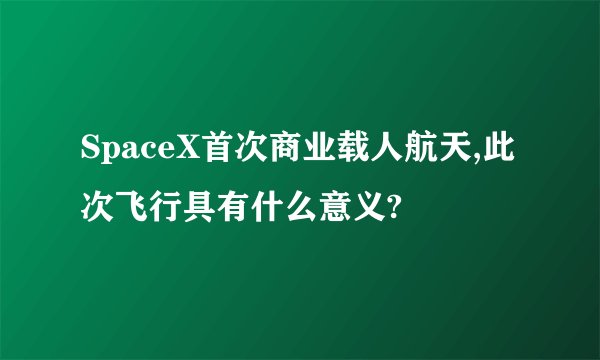 SpaceX首次商业载人航天,此次飞行具有什么意义?