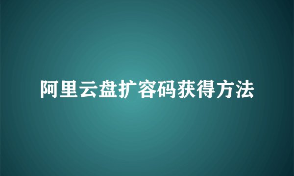 阿里云盘扩容码获得方法