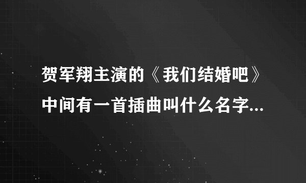 贺军翔主演的《我们结婚吧》中间有一首插曲叫什么名字？谁唱的？