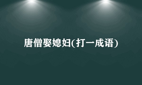 唐僧娶媳妇(打一成语)
