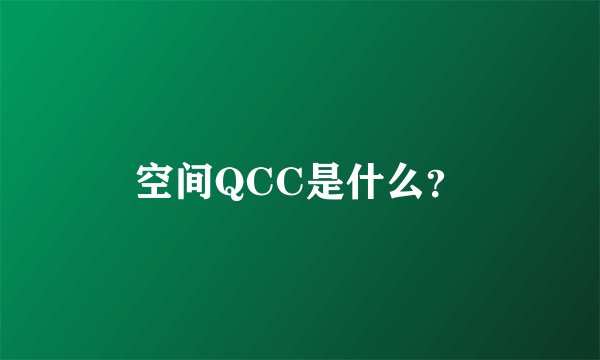 空间QCC是什么？